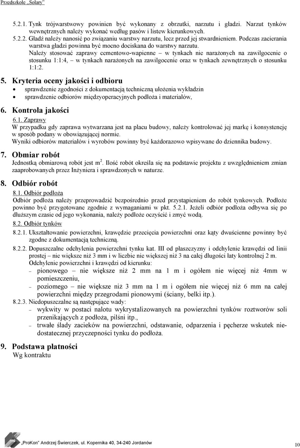 Należy stosować zaprawy cementowo-wapienne w tynkach nie narażonych na zawilgocenie o stosunku 1:1:4, w tynkach narażonych na zawilgocenie oraz w tynkach zewnętrznych o stosunku 1:1:2. 5.