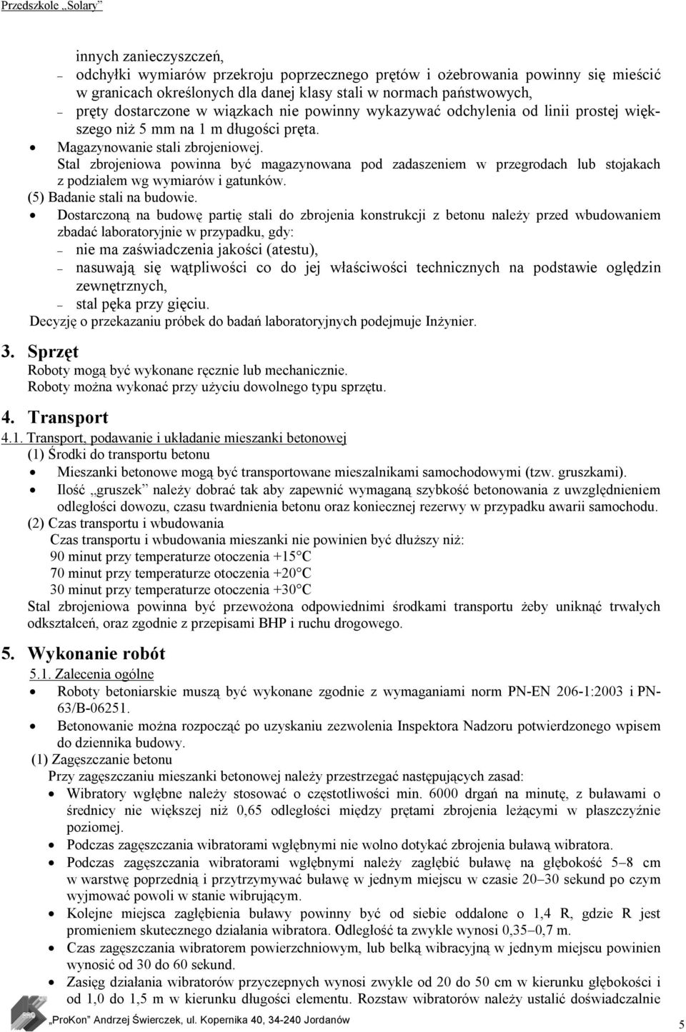 Stal zbrojeniowa powinna być magazynowana pod zadaszeniem w przegrodach lub stojakach z podziałem wg wymiarów i gatunków. (5) Badanie stali na budowie.