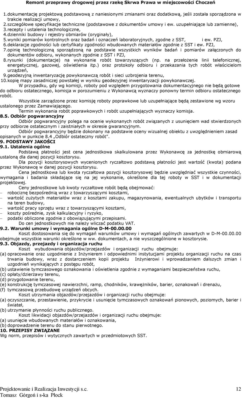 wyniki pomiarów kontrolnych oraz badań i oznaczeń laboratoryjnych, zgodne z SST, i ew. PZJ, 6.deklaracje zgodności lub certyfikaty zgodności wbudowanych materiałów zgodnie z SST i ew. PZJ, 7.