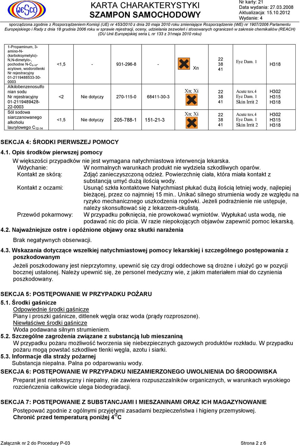 4 Eye Dam. 1 Skin Irrit 2 Acute tox.4 Eye Dam. 1 Skin Irrit 2 H318 H302 H315 H318 H302 H315 H318 SEKCJA 4: ŚRODKI PIERWSZEJ POMOCY 4.1. Opis środków pierwszej pomocy W większości przypadków nie jest wymagana natychmiastowa interwencja lekarska.