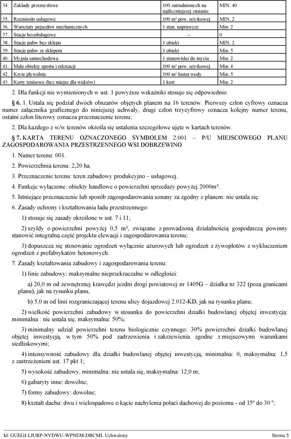 Małe obiekty sportu i rekreacji 100 m² pow. użytkowej Min. 4 42. Kryte pływalnie 100 m² lustra wody Min. 5 43. Korty tenisowe (bez miejsc dla widzów) 1 kort Min. 2 2.