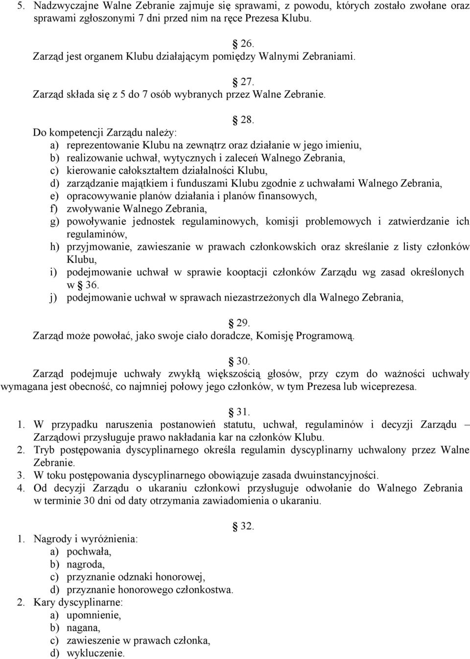 Do kompetencji Zarządu należy: a) reprezentowanie Klubu na zewnątrz oraz działanie w jego imieniu, b) realizowanie uchwał, wytycznych i zaleceń Walnego Zebrania, c) kierowanie całokształtem