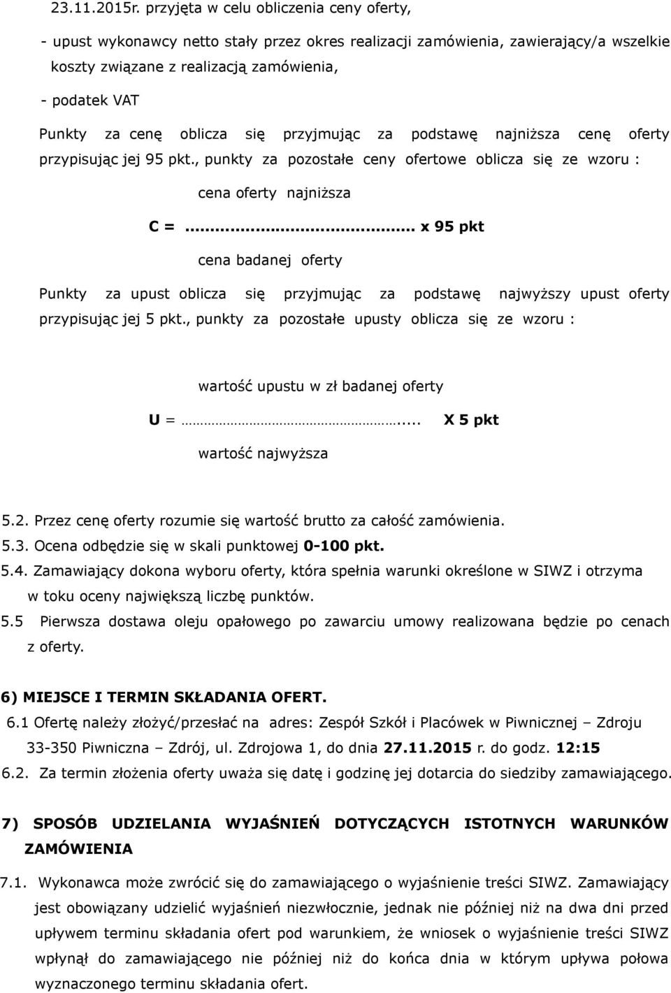 oblicza się przyjmując za podstawę najniższa cenę oferty przypisując jej 95 pkt., punkty za pozostałe ceny ofertowe oblicza się ze wzoru : cena oferty najniższa C =.