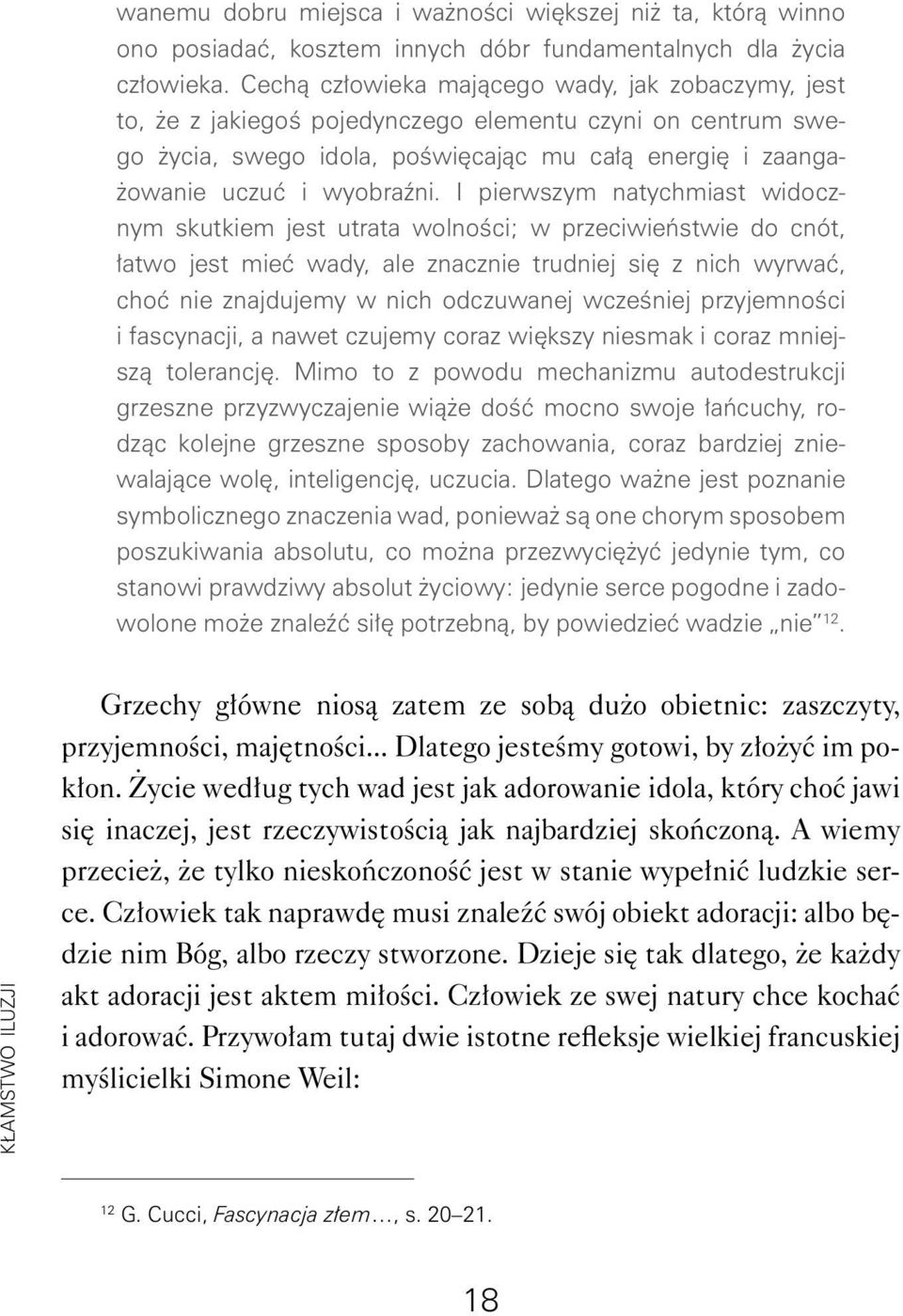 I pierwszym natychmiast widocznym skutkiem jest utrata wolności; w przeciwieństwie do cnót, łatwo jest mieć wady, ale znacznie trudniej się z nich wyrwać, choć nie znajdujemy w nich odczuwanej