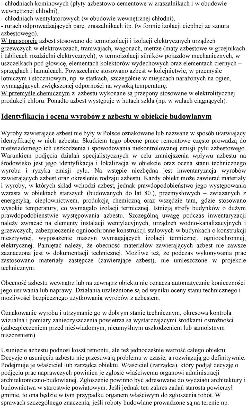 W transporcie azbest stosowano do termoizolacji i izolacji elektrycznych urządzeń grzewczych w elektrowozach, tramwajach, wagonach, metrze (maty azbestowe w grzejnikach i tablicach rozdzielni