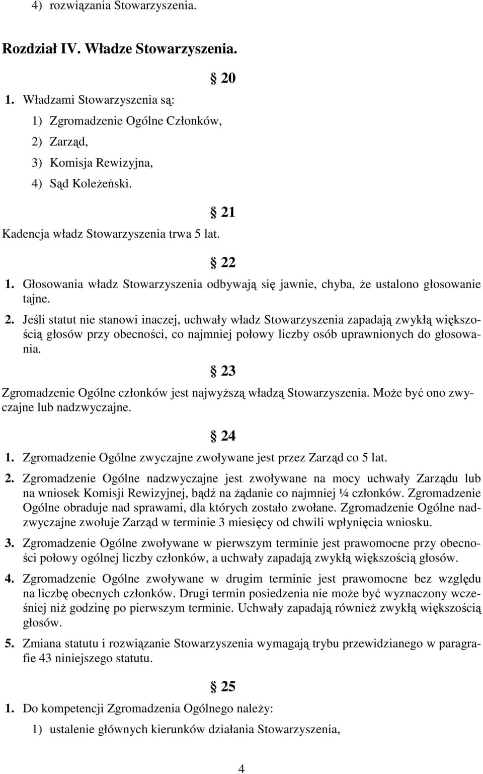 21 22 1. Głosowania władz Stowarzyszenia odbywają się jawnie, chyba, Ŝe ustalono głosowanie tajne. 2. Jeśli statut nie stanowi inaczej, uchwały władz Stowarzyszenia zapadają zwykłą większością głosów przy obecności, co najmniej połowy liczby osób uprawnionych do głosowania.