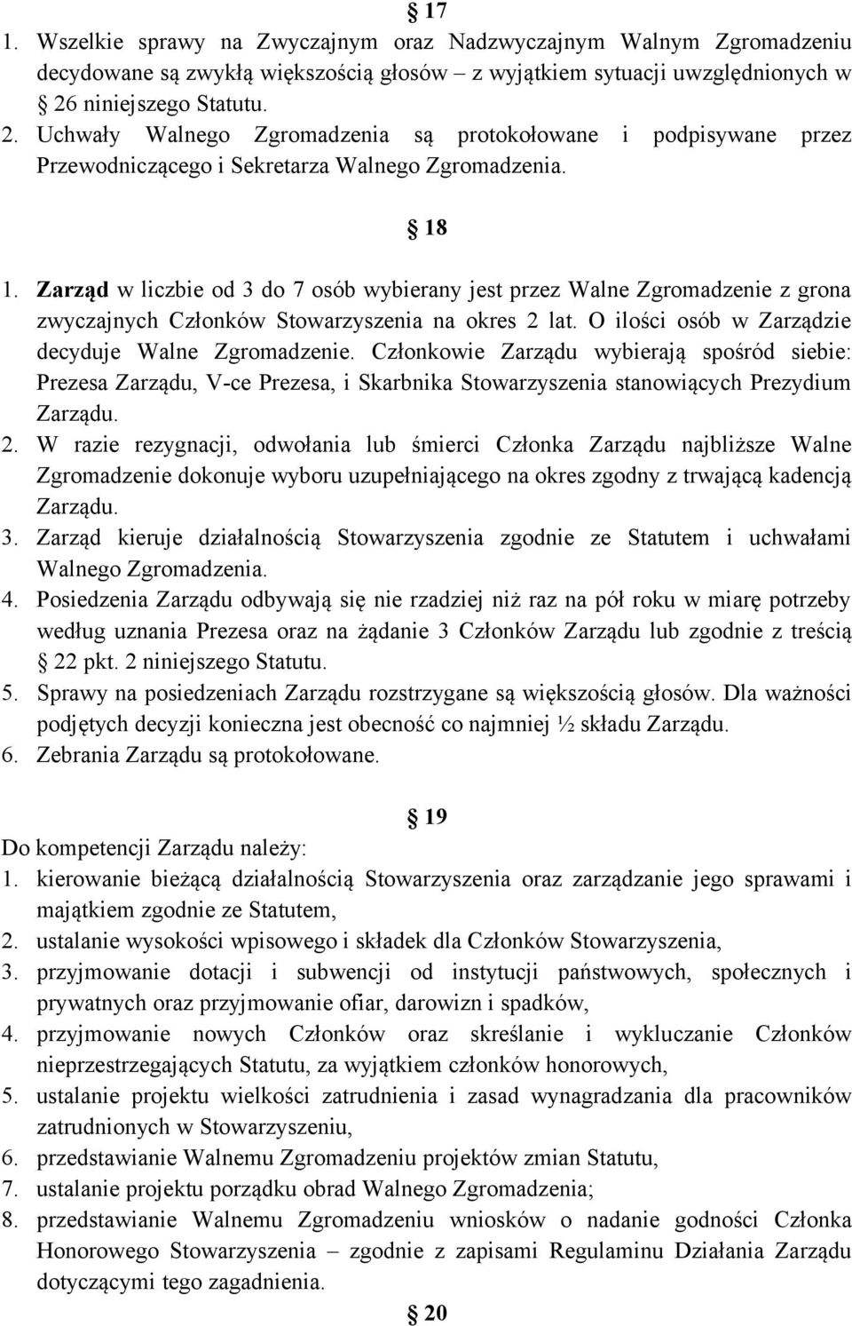 Zarząd w liczbie od 3 do 7 osób wybierany jest przez Walne Zgromadzenie z grona zwyczajnych Członków Stowarzyszenia na okres 2 lat. O ilości osób w Zarządzie decyduje Walne Zgromadzenie.