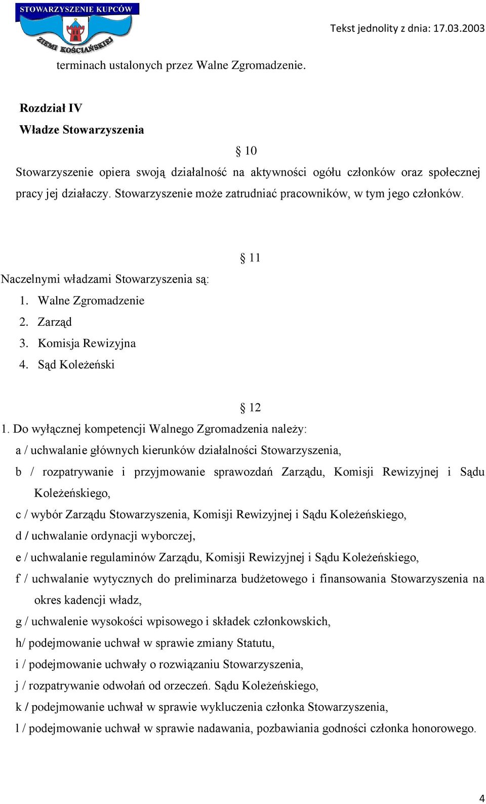 Do wyłącznej kompetencji Walnego Zgromadzenia należy: a / uchwalanie głównych kierunków działalności Stowarzyszenia, b / rozpatrywanie i przyjmowanie sprawozdań Zarządu, Komisji Rewizyjnej i Sądu