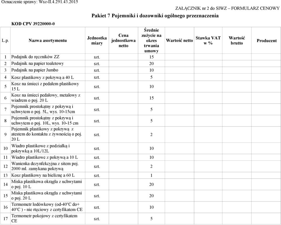 10 6 Kosz na śmieci pedałowy, metalowy z wiadrem o poj. 20 L szt. 15 7 Pojemnik prostokątny z pokrywą i uchwytem o poj. 5L, wys. 10-15cm szt. 5 8 Pojemnik prostokątny z pokrywą i uchwytem o poj.