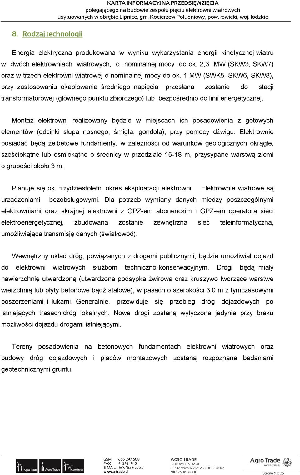 1 MW (SWK5, SKW6, SKW8), przy zastosowaniu okablowania średniego napięcia przesłana zostanie do stacji transformatorowej (głównego punktu zbiorczego) lub bezpośrednio do linii energetycznej.