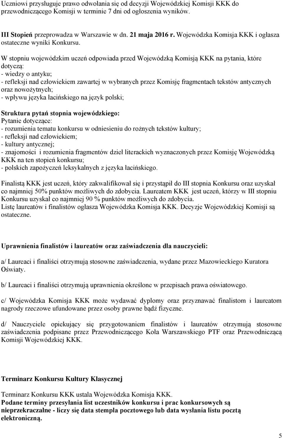 W stopniu wojewódzkim uczeń odpowiada przed Wojewódzką Komisją KKK na pytania, które dotyczą: - wiedzy o antyku; - refleksji nad człowiekiem zawartej w wybranych przez Komisję fragmentach tekstów