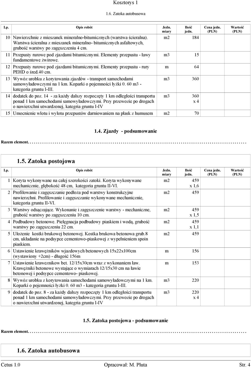 13 Wywóz urobku z korytowania zjazdów - transport samochodami samowyładowczymi na 1 km. Koparki o pojemności łyŝki 0. 60 m3 - kategoria gruntu I-III. 14 dodatek do poz.