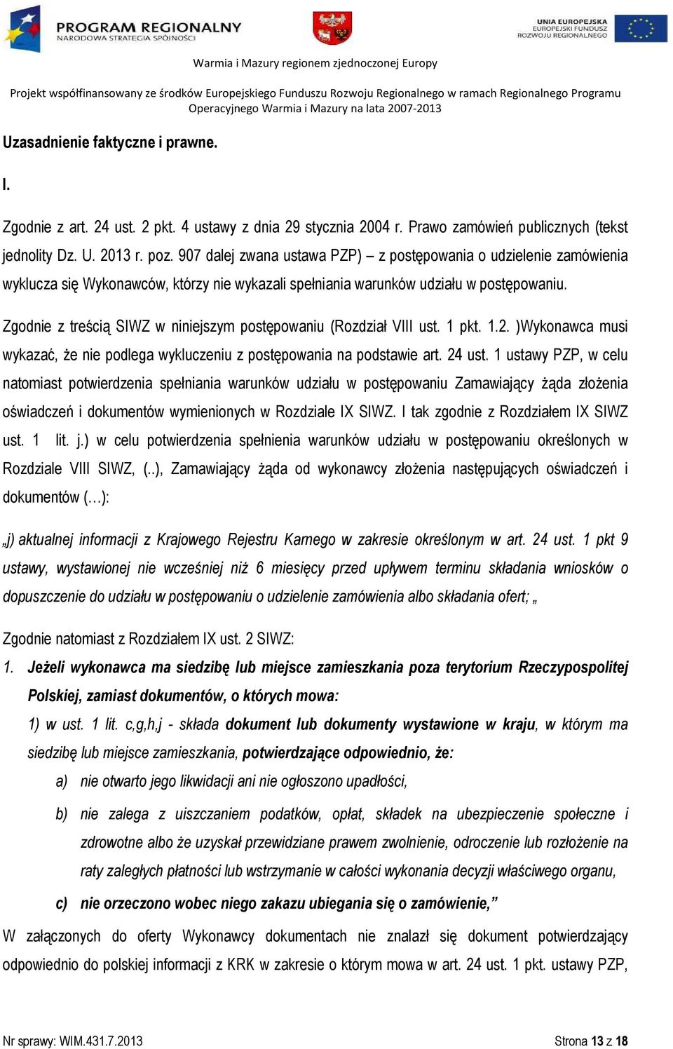 Zgodnie z treścią SIWZ w niniejszym postępowaniu (Rozdział VIII ust. 1 pkt. 1.2. )Wykonawca musi wykazać, że nie podlega wykluczeniu z postępowania na podstawie art. 24 ust.