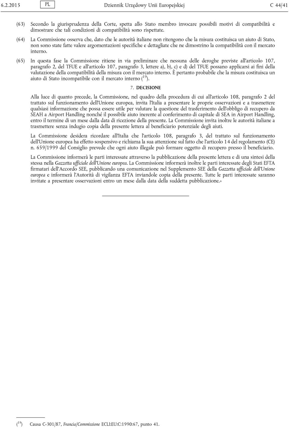 (64) La Commissione osserva che, dato che le autorità italiane non ritengono che la misura costituisca un aiuto di Stato, non sono state fatte valere argomentazioni specifiche e dettagliate che ne