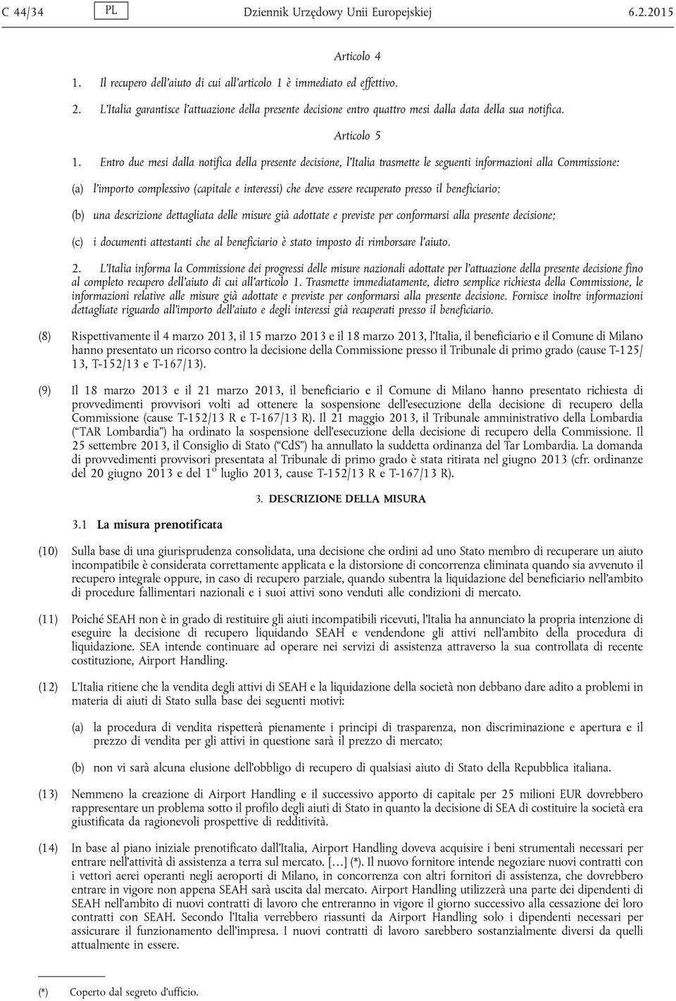 Entro due mesi dalla notifica della presente decisione, l'italia trasmette le seguenti informazioni alla Commissione: (a) l'importo complessivo (capitale e interessi) che deve essere recuperato