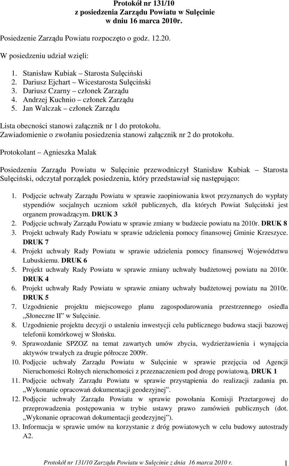 Jan Walczak członek Zarządu Lista obecności stanowi załącznik nr 1 do protokołu. Zawiadomienie o zwołaniu posiedzenia stanowi załącznik nr 2 do protokołu.