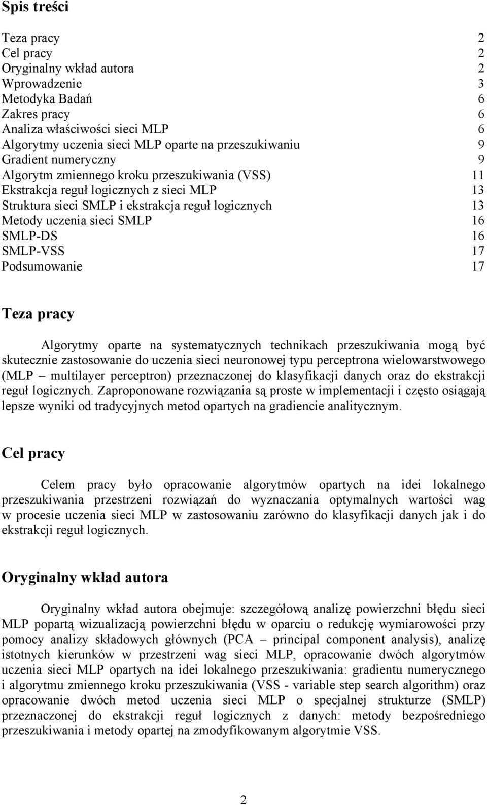 SMLP-DS 16 SMLP-VSS 17 Podsumowanie 17 Teza pracy Algorytmy oparte na systematycznych technikach przeszukiwania mogą być skutecznie zastosowanie do uczenia sieci neuronowej typu perceptrona