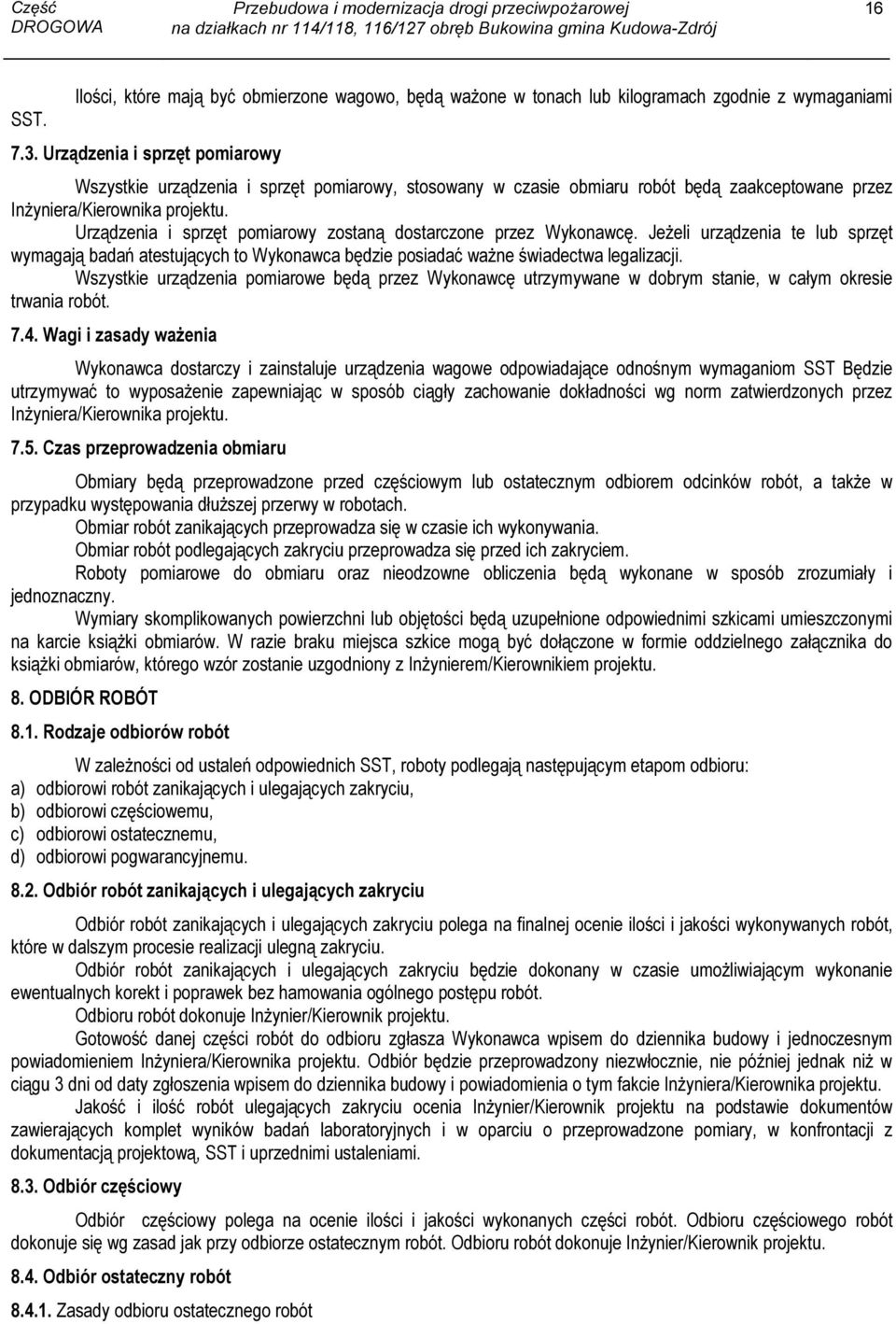 Urządzenia i sprzęt pomiarowy zostaną dostarczone przez Wykonawcę. Jeżeli urządzenia te lub sprzęt wymagają badań atestujących to Wykonawca będzie posiadać ważne świadectwa legalizacji.