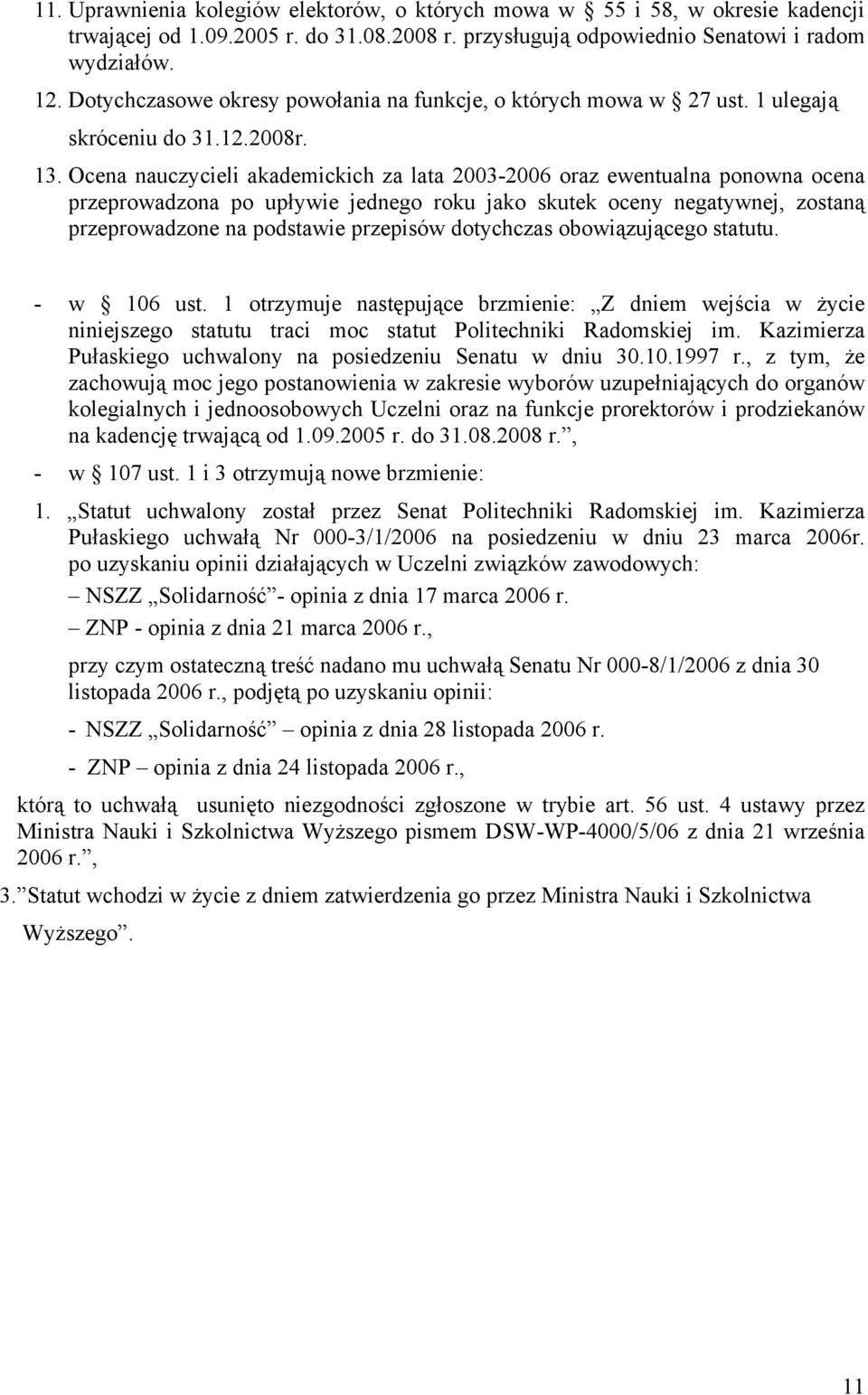 Ocena nauczycieli akademickich za lata 2003-2006 oraz ewentualna ponowna ocena przeprowadzona po upływie jednego roku jako skutek oceny negatywnej, zostaną przeprowadzone na podstawie przepisów