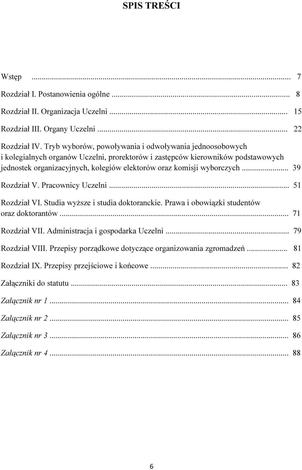 wyborczych... 39 Rozdział V. Pracownicy Uczelni... 51 Rozdział VI. Studia wyższe i studia doktoranckie. Prawa i obowiązki studentów oraz doktorantów... 71 Rozdział VII.