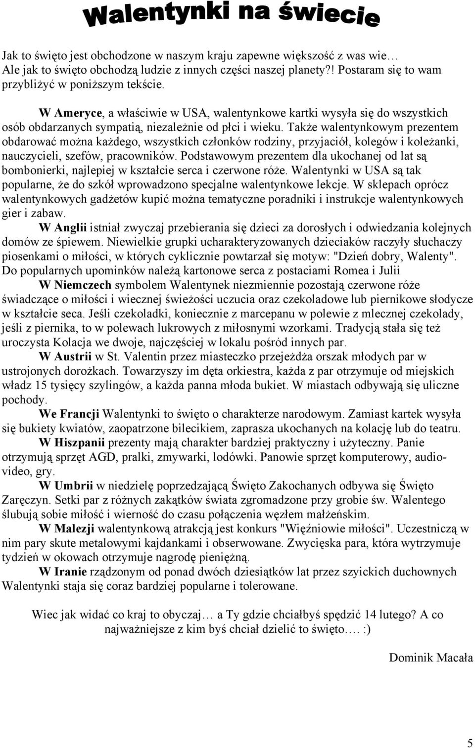 Także walentynkowym prezentem obdarować można każdego, wszystkich członków rodziny, przyjaciół, kolegów i koleżanki, nauczycieli, szefów, pracowników.