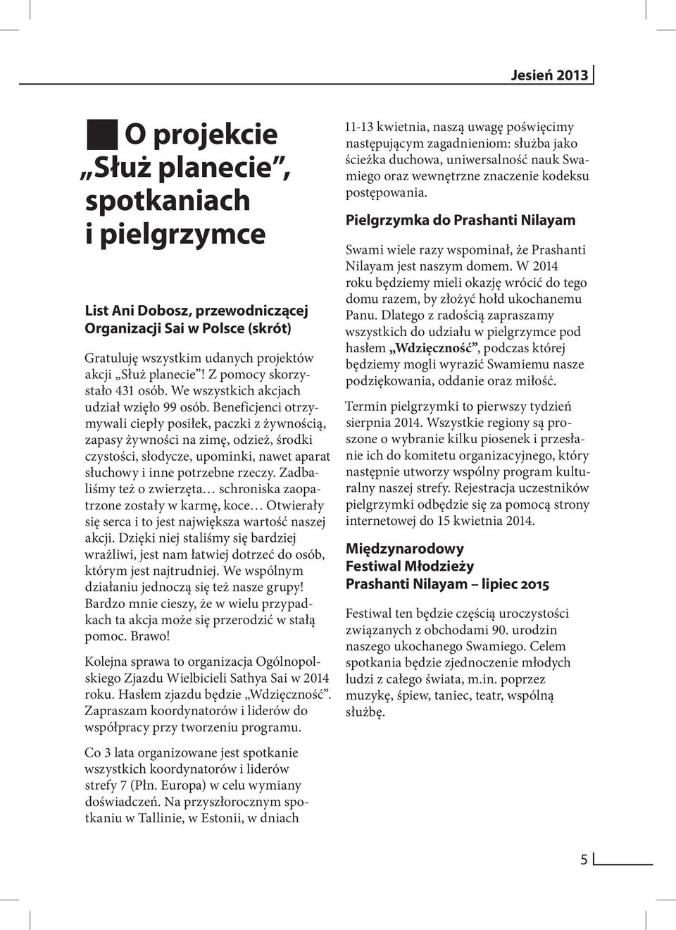 Beneficjenci otrzymywali ciepły posiłek, paczki z żywnością, zapasy żywności na zimę, odzież, środki czystości, słodycze, upominki, nawet aparat słuchowy i inne potrzebne rzeczy.