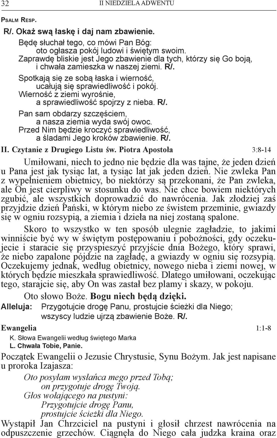 Wierność z ziemi wyrośnie, a sprawiedliwość spojrzy z nieba. R/. Pan sam obdarzy szczęściem, a nasza ziemia wyda swój owoc. Przed Nim będzie kroczyć sprawiedliwość, a śladami Jego kroków zbawienie.