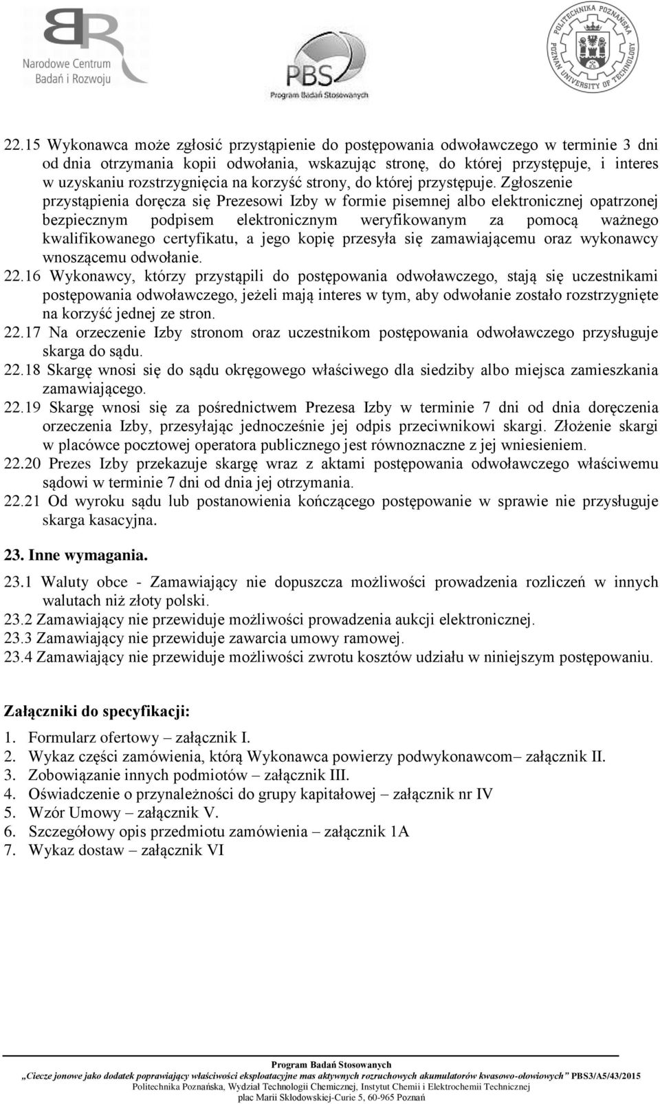 Zgłoszenie przystąpienia doręcza się Prezesowi Izby w formie pisemnej albo elektronicznej opatrzonej bezpiecznym podpisem elektronicznym weryfikowanym za pomocą ważnego kwalifikowanego certyfikatu, a