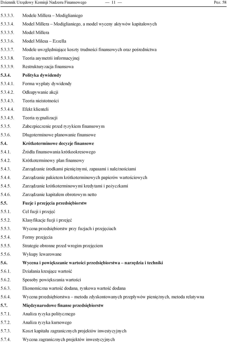 Polityka dywidendy 5.3.4.1. Forma wypłaty dywidendy 5.3.4.2. Odkupywanie akcji 5.3.4.3. Teoria nieistotności 5.3.4.4. Efekt klienteli 5.3.4.5. Teoria sygnalizacji 5.3.5. Zabezpieczenie przed ryzykiem finansowym 5.