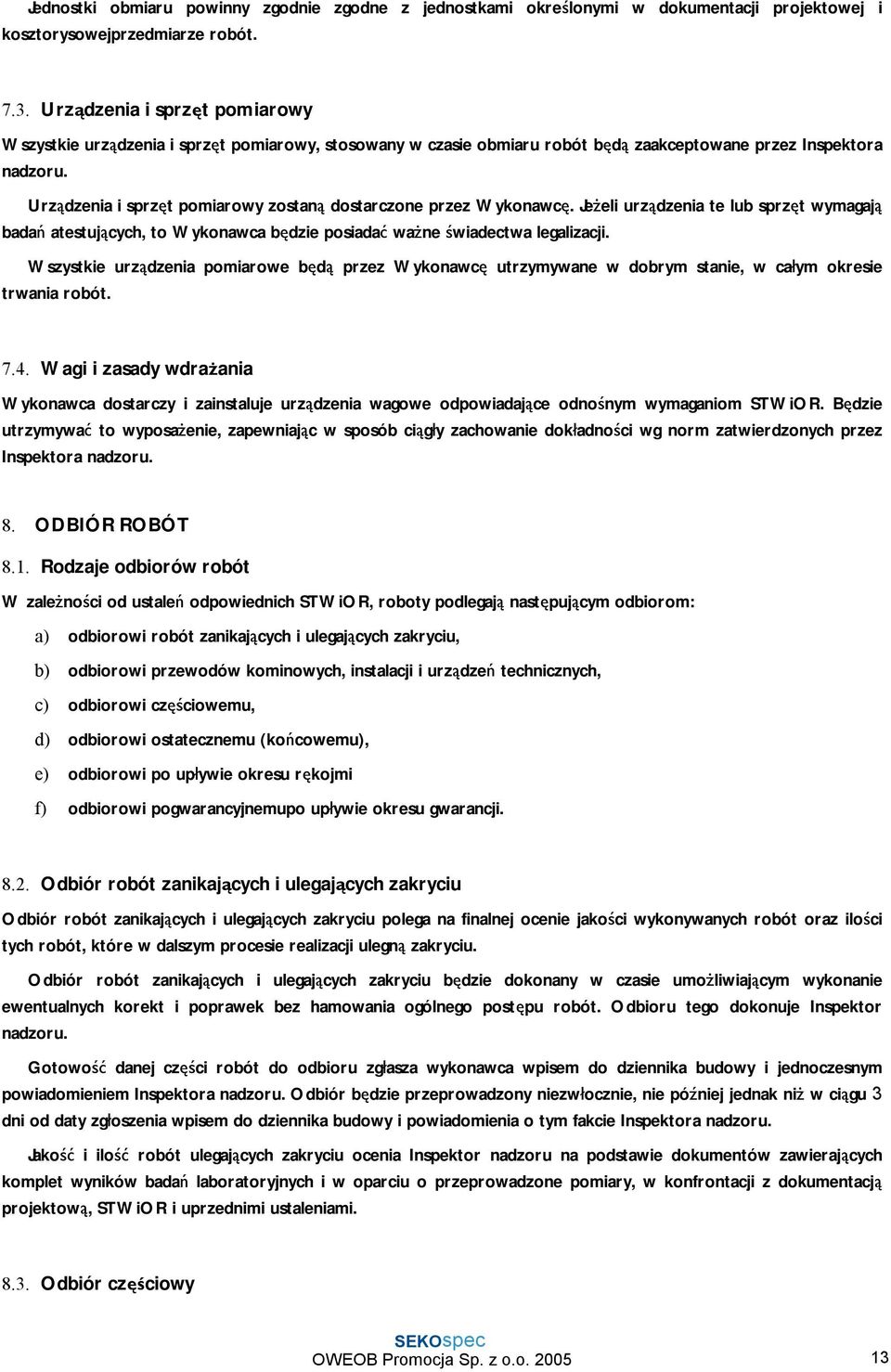 Urządzenia i sprzęt pomiarowy zostaną dostarczone przez Wykonawcę. Jeżeli urządzenia te lub sprzęt wymagają badań atestujących, to Wykonawca będzie posiadać ważne świadectwa legalizacji.