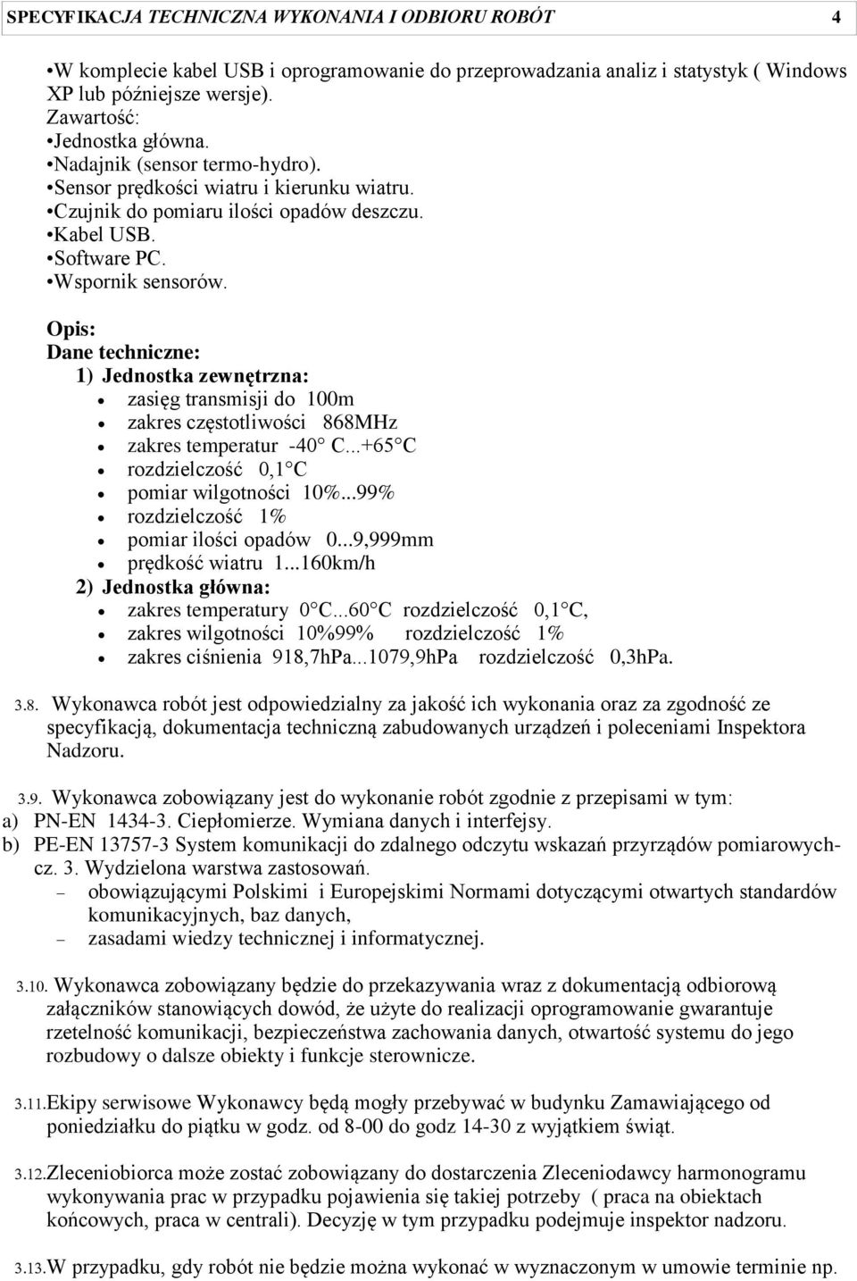 Opis: Dane techniczne: 1) Jednostka zewnętrzna: zasięg transmisji do 100m zakres częstotliwości 868MHz zakres temperatur -40 C...+65 C rozdzielczość 0,1 C pomiar wilgotności 10%.