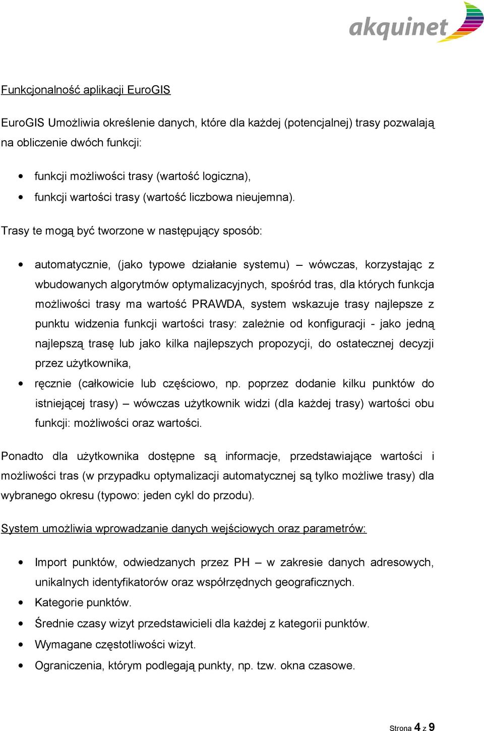 Trasy te mogą być tworzone w następujący sposób: automatycznie, (jako typowe działanie systemu) wówczas, korzystając z wbudowanych algorytmów optymalizacyjnych, spośród tras, dla których funkcja