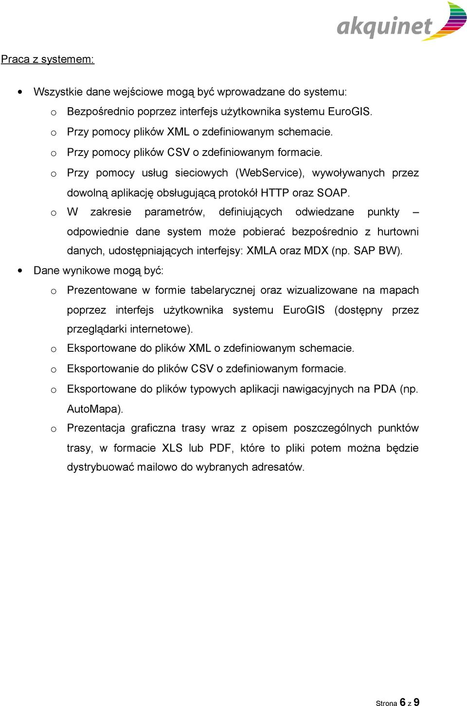 o W zakresie parametrów, definiujących odwiedzane punkty odpowiednie dane system może pobierać bezpośrednio z hurtowni danych, udostępniających interfejsy: XMLA oraz MDX (np. SAP BW).