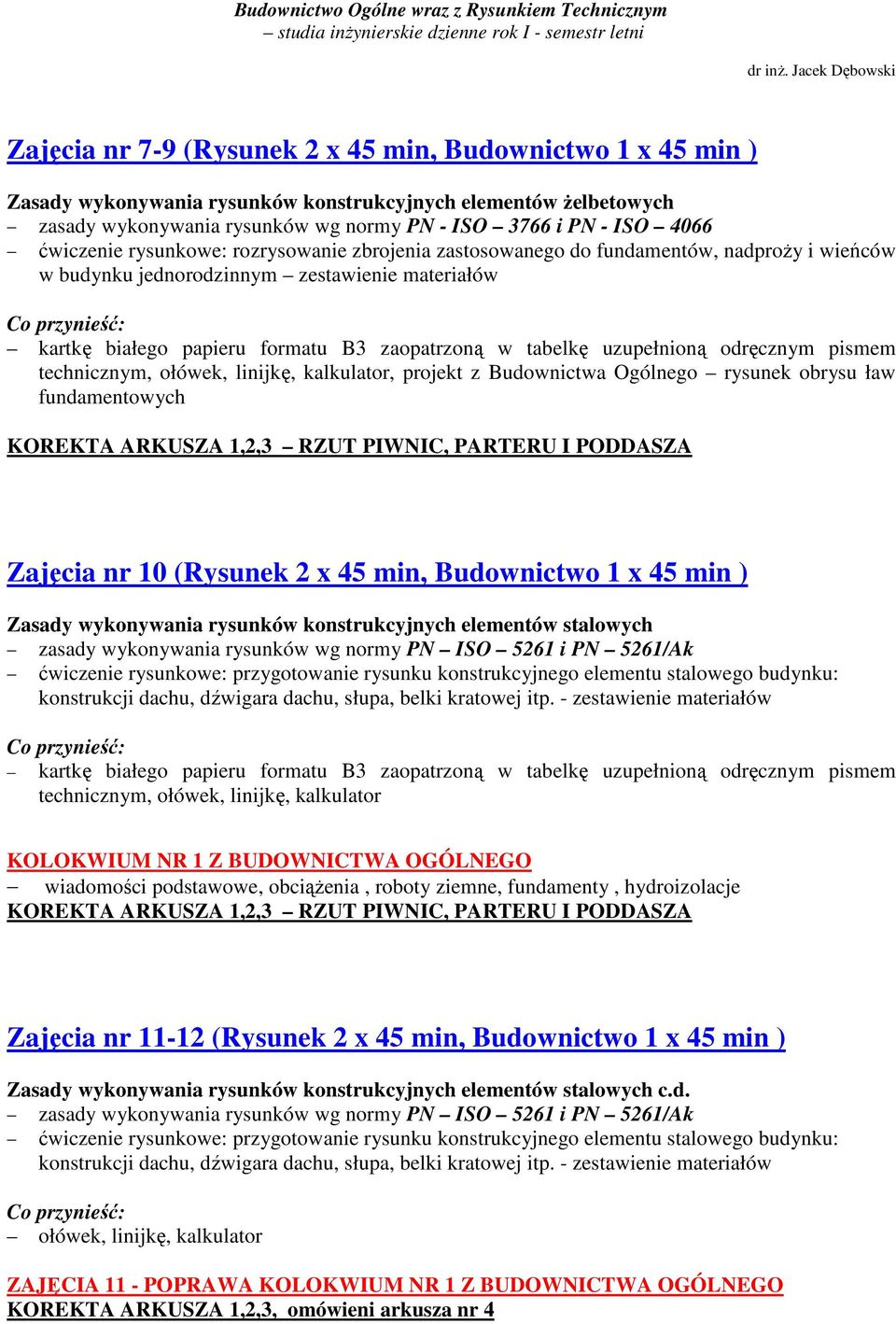 uzupełnioną odręcznym pismem technicznym, ołówek, linijkę, kalkulator, projekt z Budownictwa Ogólnego rysunek obrysu ław fundamentowych KOREKTA ARKUSZA 1,2,3 RZUT PIWNIC, PARTERU I PODDASZA Zajęcia