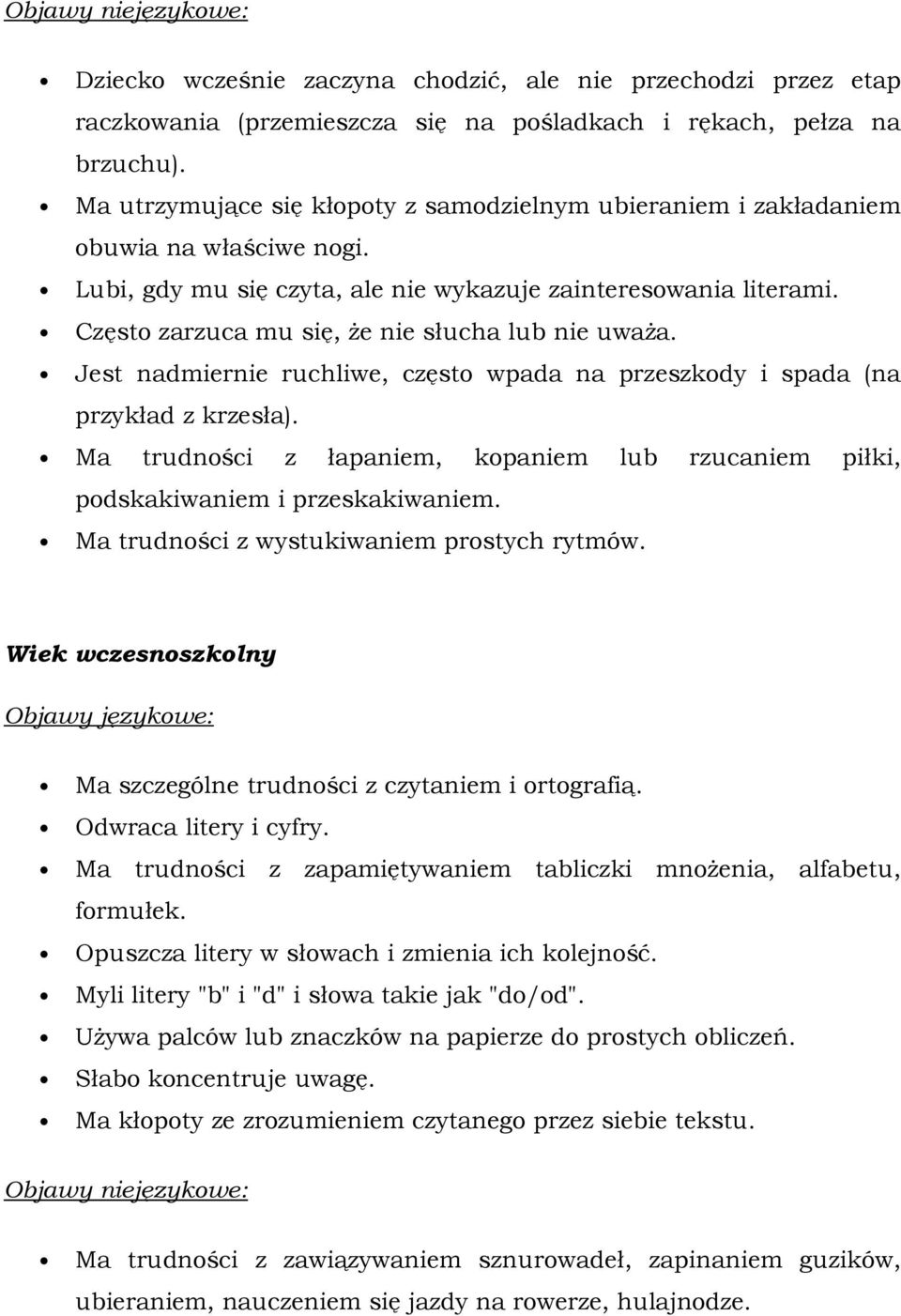 Często zarzuca mu się, że nie słucha lub nie uważa. Jest nadmiernie ruchliwe, często wpada na przeszkody i spada (na przykład z krzesła).