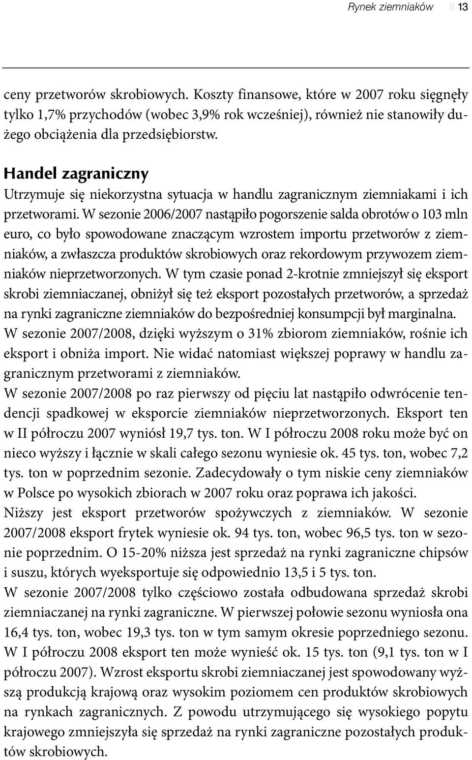 Handel zagraniczny Utrzymuje się niekorzystna sytuacja w handlu zagranicznym ziemniakami i ich przetworami.