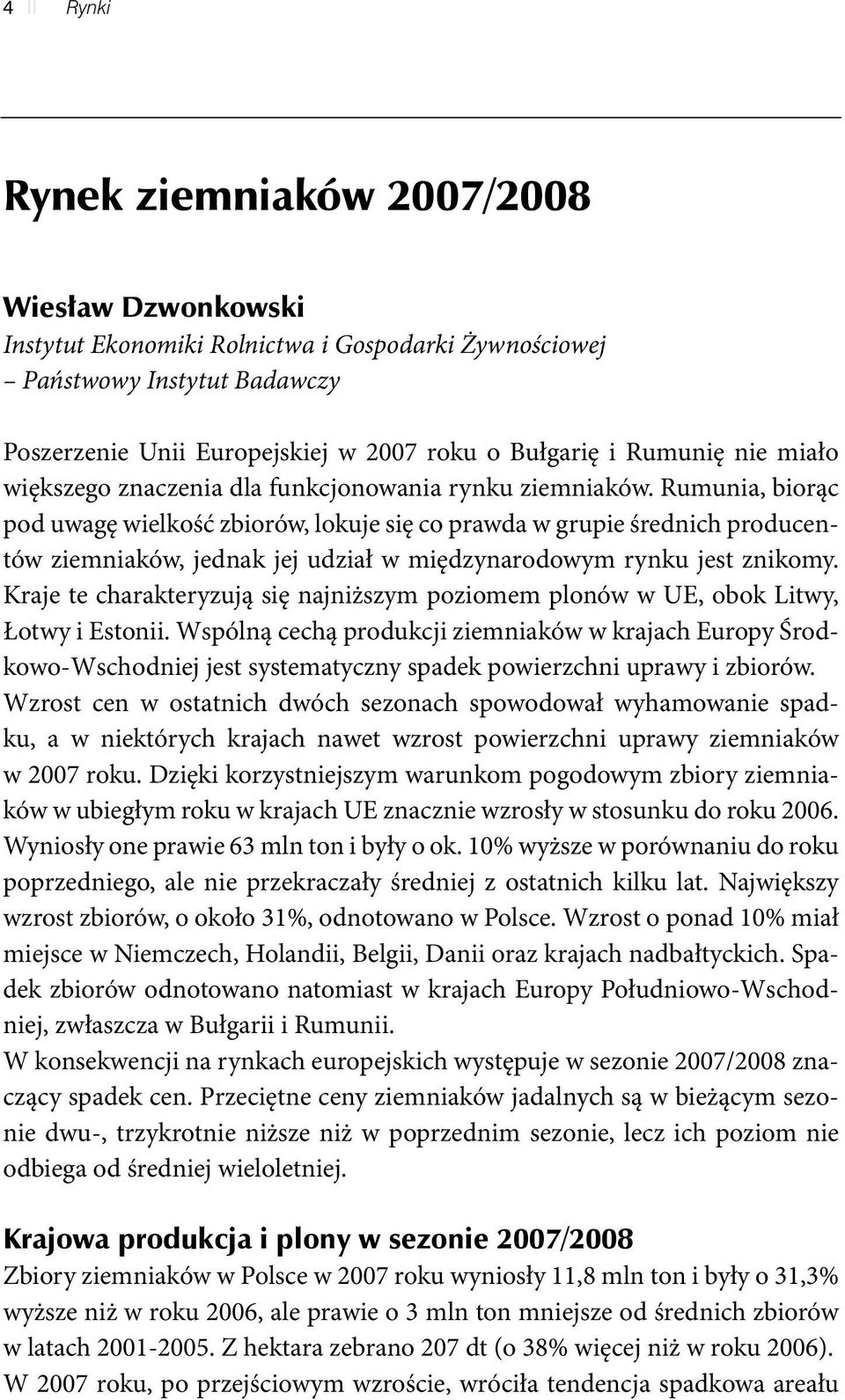 Rumunia, biorąc pod uwagę wielkość zbiorów, lokuje się co prawda w grupie średnich producentów ziemniaków, jednak jej udział w międzynarodowym rynku jest znikomy.