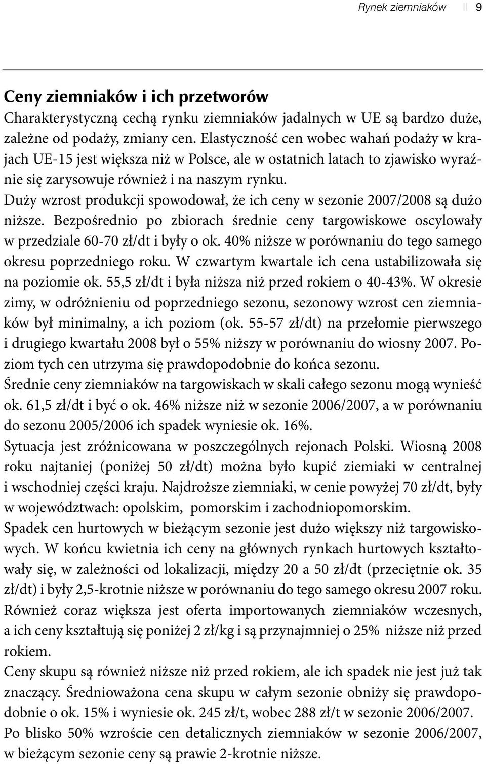 Duży wzrost produkcji spowodował, że ich ceny w sezonie 2007/2008 są dużo niższe. Bezpośrednio po zbiorach średnie ceny targowiskowe oscylowały w przedziale 60-70 zł/dt i były o ok.