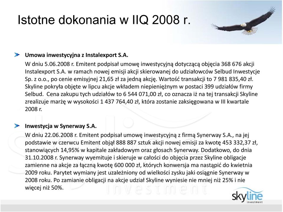 Cena zakupu tych udziałów to 6 544 071,00 zł, co oznacza iż na tej transakcji Skyline zrealizuje marżę w wysokości 1 437 764,40 zł, która zostanie zaksięgowana w III kwartale 2008 r.