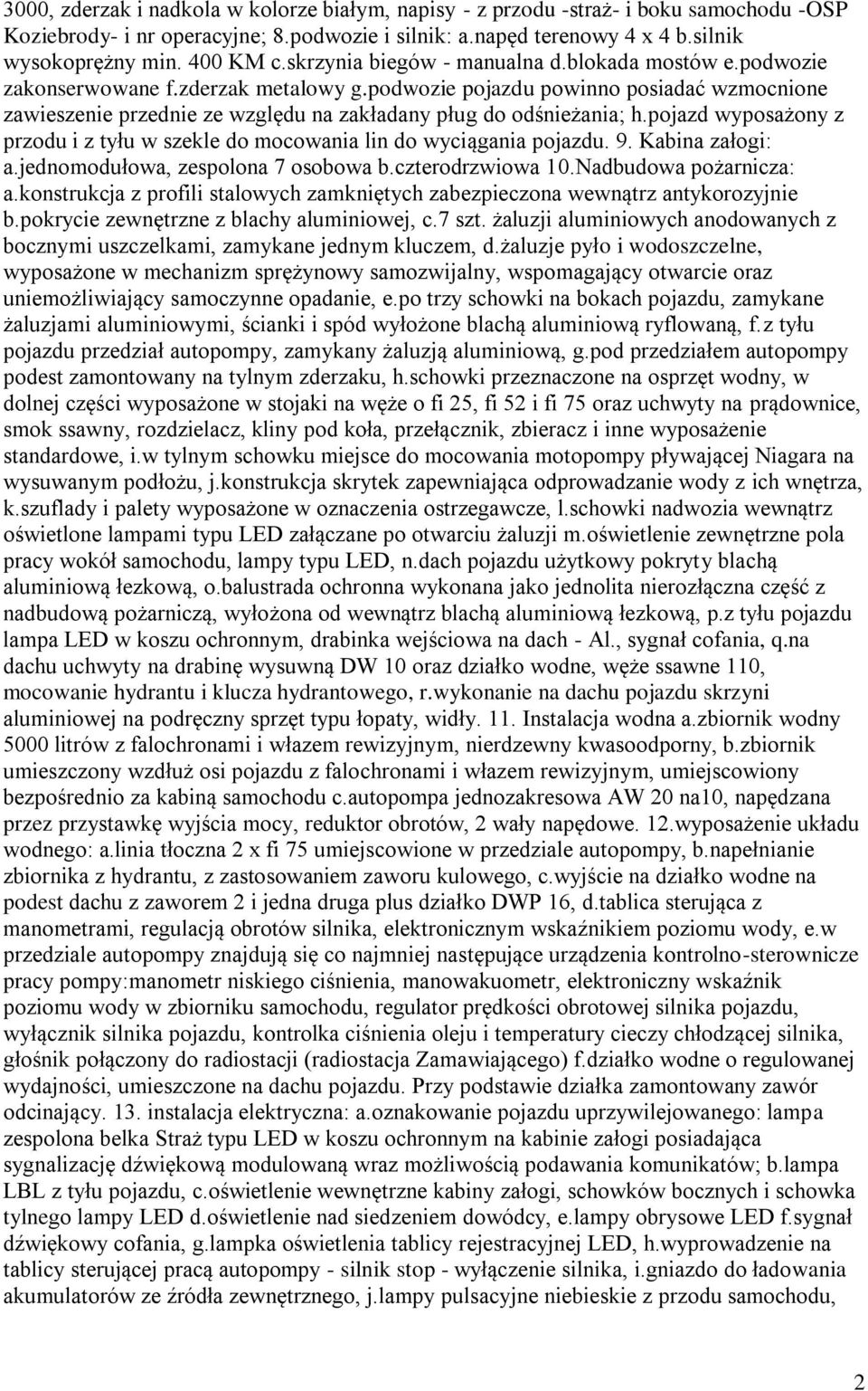 podwozie pojazdu powinno posiadać wzmocnione zawieszenie przednie ze względu na zakładany pług do odśnieżania; h.pojazd wyposażony z przodu i z tyłu w szekle do mocowania lin do wyciągania pojazdu. 9.