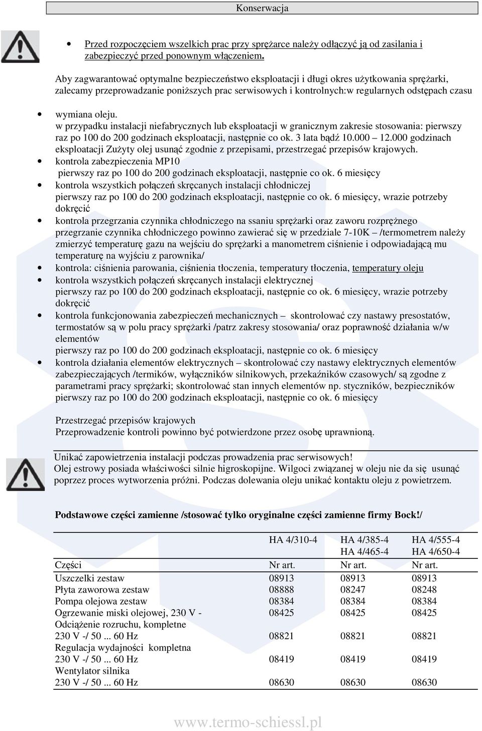 w przypadku instalacji niefabrycznych lub eksploatacji w granicznym zakresie stosowania: pierwszy raz po 100 do 200 godzinach eksploatacji, nastpnie co ok. 3 lata bd 10.000 12.