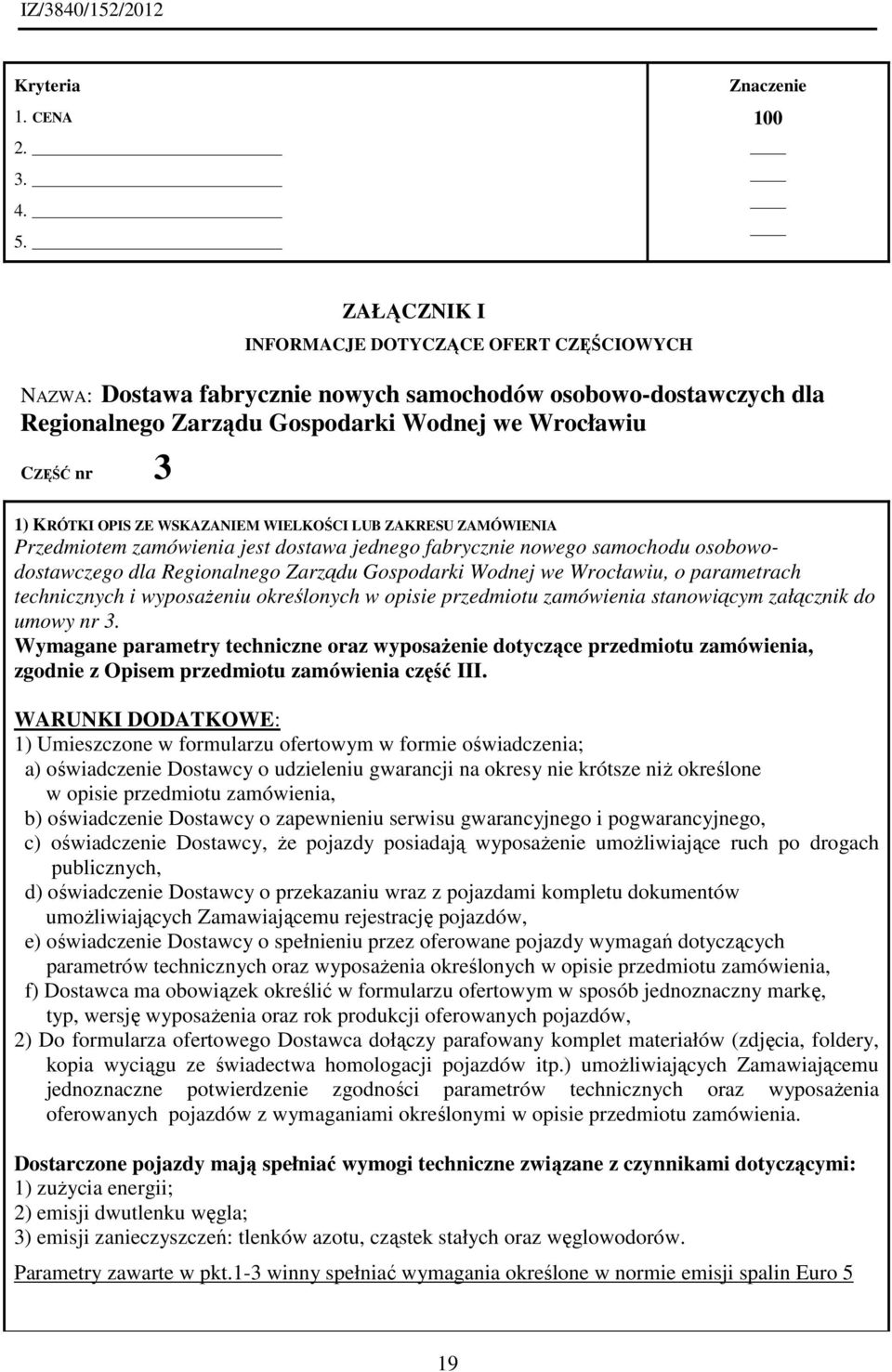 KRÓTKI OPIS ZE WSKAZANIEM WIELKOŚCI LUB ZAKRESU ZAMÓWIENIA Przedmiotem zamówienia jest dostawa jednego fabrycznie nowego samochodu osobowodostawczego dla Regionalnego Zarządu Gospodarki Wodnej we