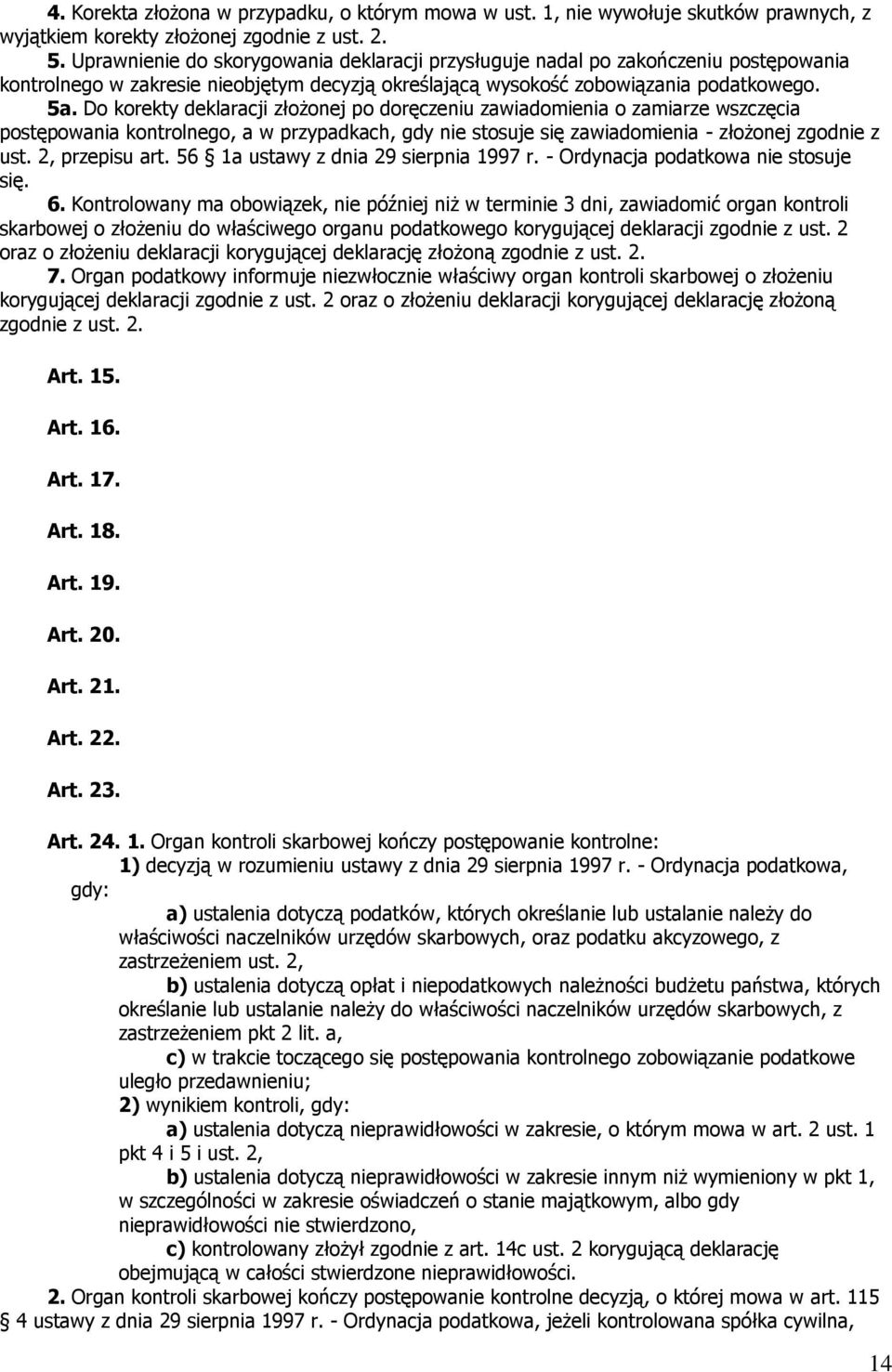 Do korekty deklaracji złożonej po doręczeniu zawiadomienia o zamiarze wszczęcia postępowania kontrolnego, a w przypadkach, gdy nie stosuje się zawiadomienia - złożonej zgodnie z ust. 2, przepisu art.