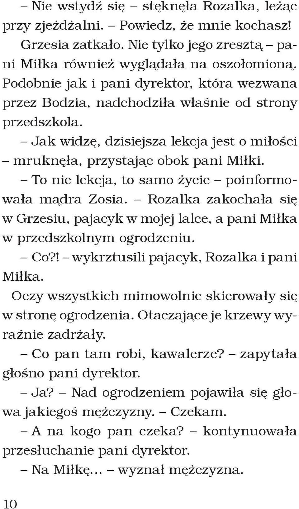 To nie lekcja, to samo życie poinformowała mądra Zosia. Rozalka zakochała się w Grzesiu, pajacyk w mojej lalce, a pani Miłka w przedszkolnym ogrodzeniu. Co?! wykrztusili pajacyk, Rozalka i pani Miłka.