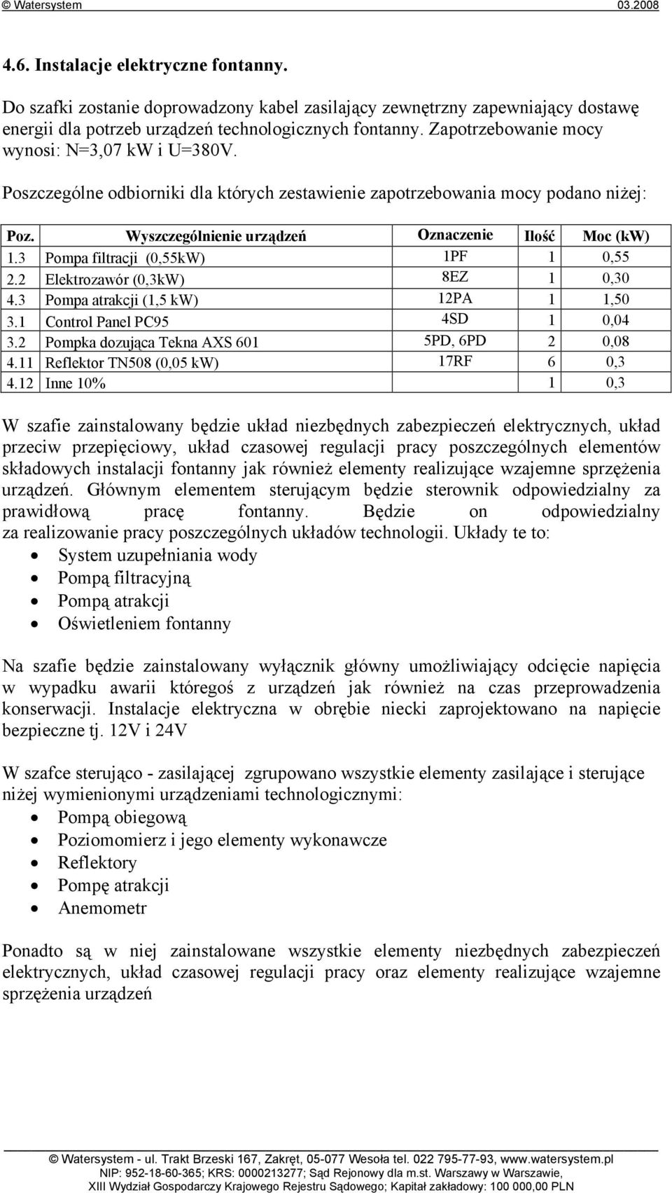 3 Pompa filtracji (0,55kW) PF 0,55 2.2 Elektrozawór (0,3kW) 8EZ 0,30 4.3 Pompa atrakcji (,5 kw) 2PA,50 3. Control Panel PC95 4SD 0,04 3.2 Pompka dozująca Tekna AXS 60 5PD, 6PD 2 0,08 4.