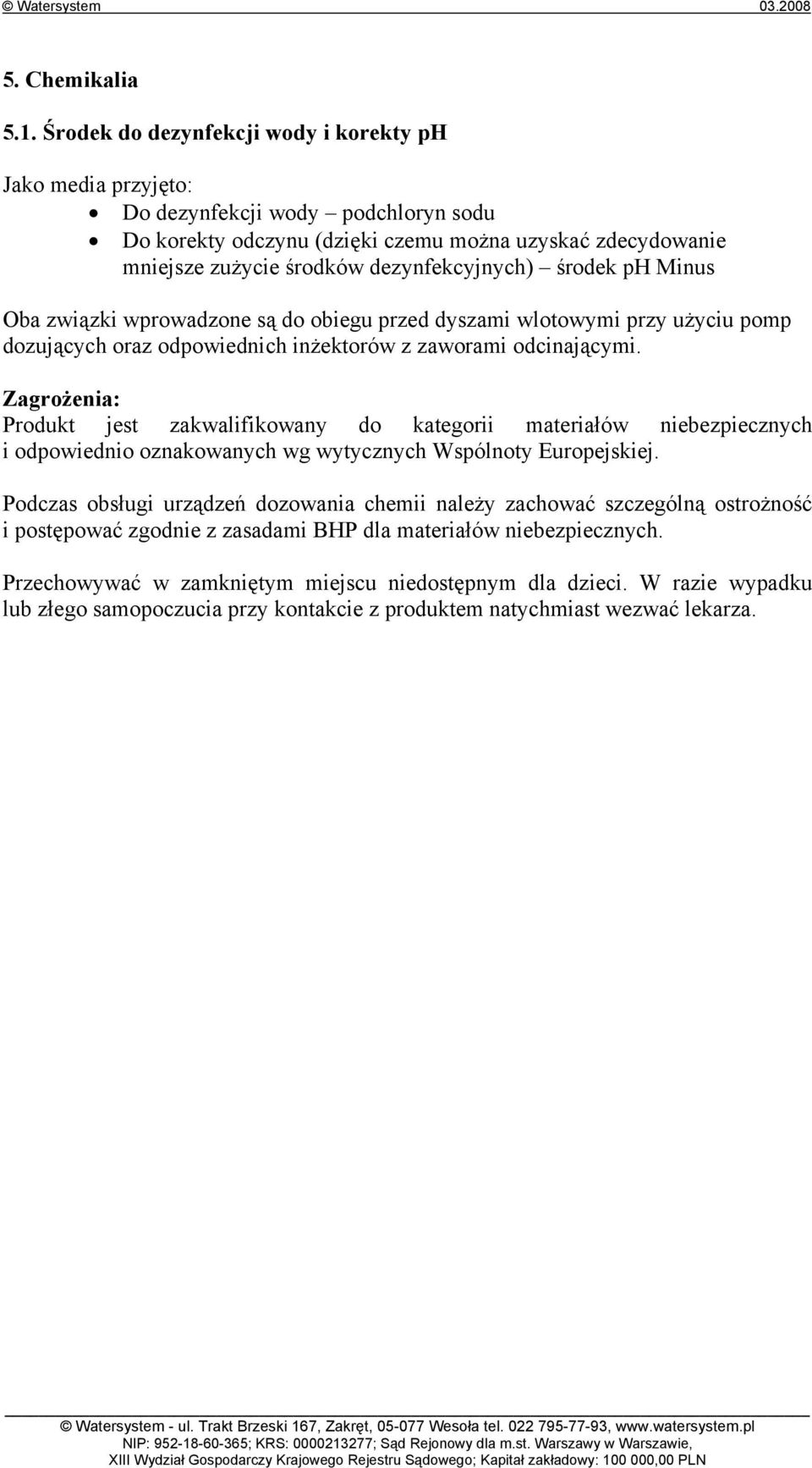 dezynfekcyjnych) środek ph Minus Oba związki wprowadzone są do obiegu przed dyszami wlotowymi przy użyciu pomp dozujących oraz odpowiednich inżektorów z zaworami odcinającymi.