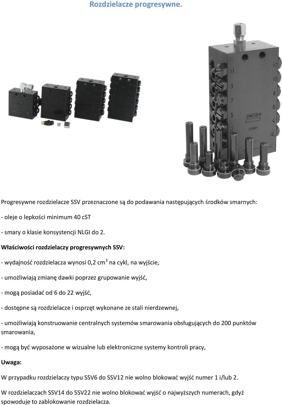 dostępne są rozdzielacze i osprzęt wykonane ze stali nierdzewnej, - umożliwiają konstruowanie centralnych systemów smarowania obsługujących do 200 punktów smarowania, - mogą być wyposażone w wizualne