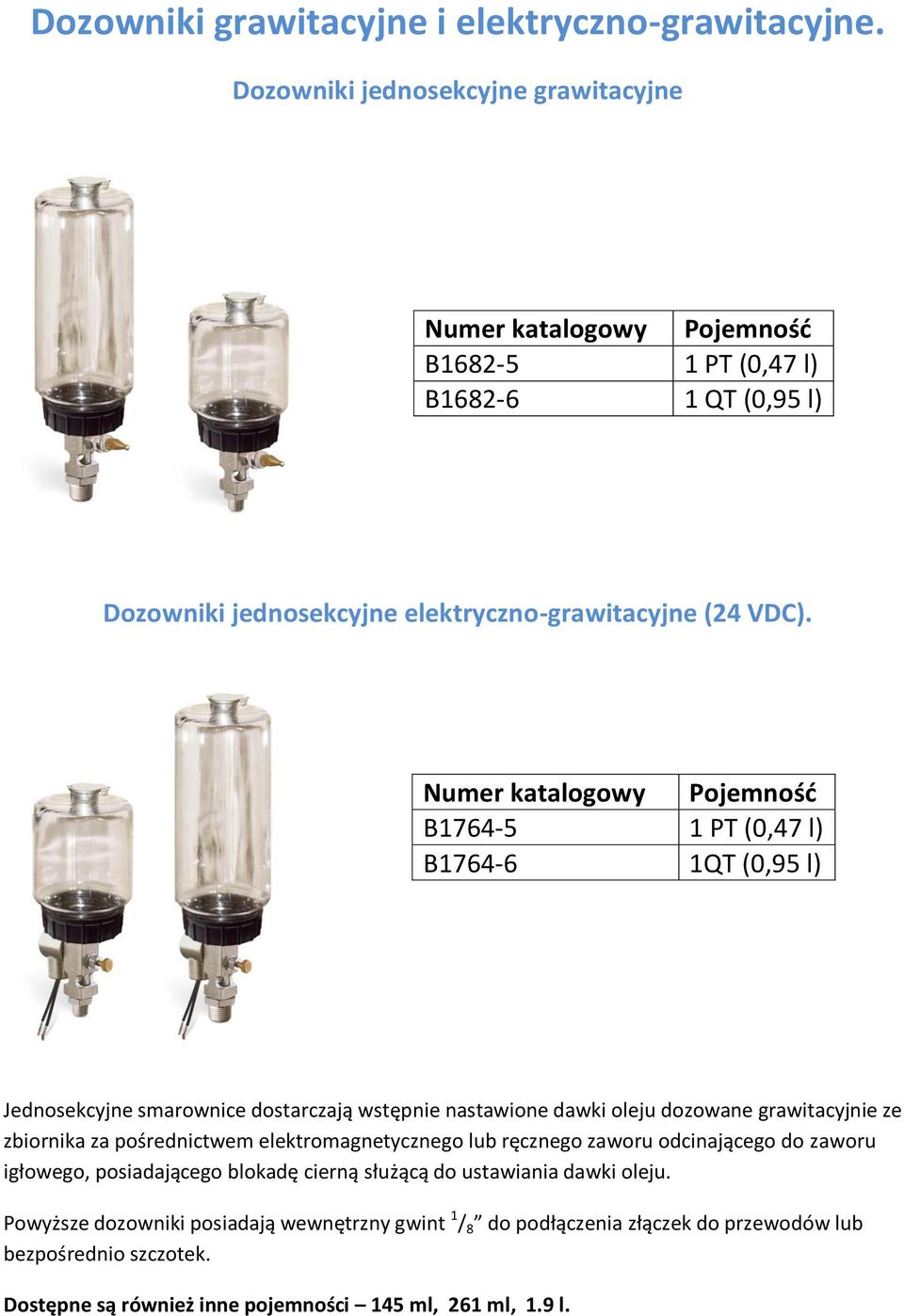Numer katalogowy Pojemność B1764-5 1 PT (0,47 l) B1764-6 1QT (0,95 l) Jednosekcyjne smarownice dostarczają wstępnie nastawione dawki oleju dozowane grawitacyjnie ze zbiornika za