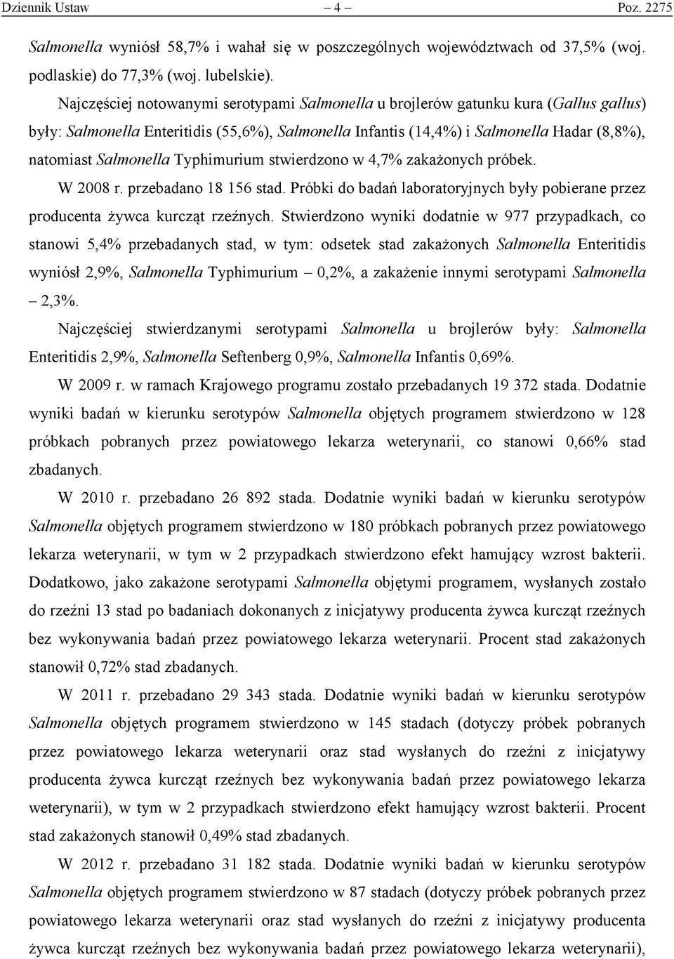 Typhimurium stwierdzono w 4,7% zakażonych próbek. W 2008 r. przebadano 18 156 stad. Próbki do badań laboratoryjnych były pobierane przez producenta żywca kurcząt rzeźnych.