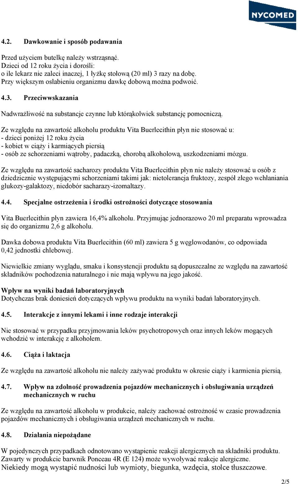 Ze względu na zawartość alkoholu produktu Vita Buerlecithin płyn nie stosować u: - dzieci poniżej 12 roku życia - kobiet w ciąży i karmiących piersią - osób ze schorzeniami wątroby, padaczką, chorobą